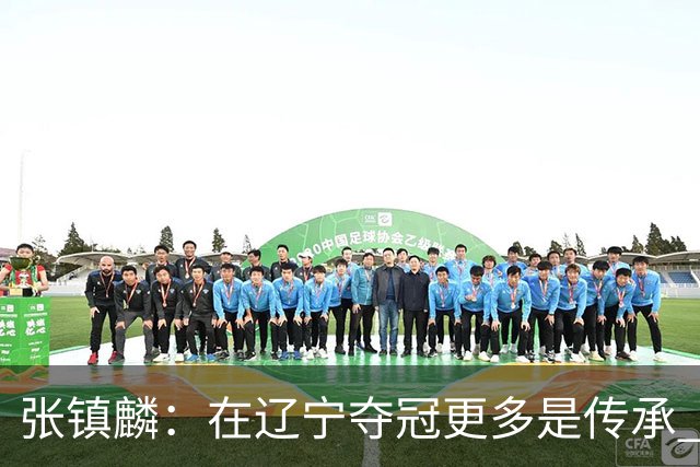 张镇麟：在辽宁夺冠更多是传承 在上海夺冠更像是实现自我价值